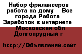 Набор фрилансеров (работа на дому) - Все города Работа » Заработок в интернете   . Московская обл.,Долгопрудный г.